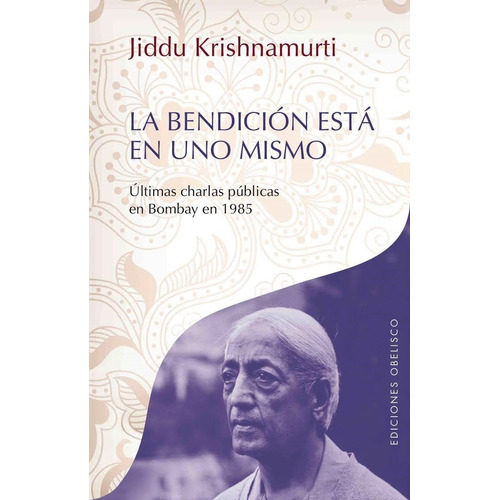 La bendición está en uno mismo: Últimas charlas públicas en Bombay en 1985, de Krishnamurti, J.. Editorial Ediciones Obelisco, tapa blanda en español, 2013