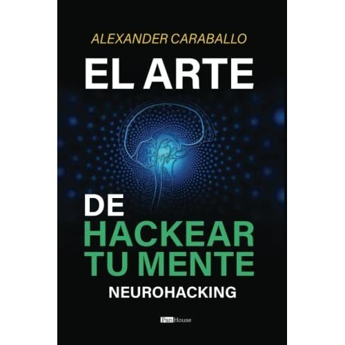 El Arte De Hackear Tu Mente Neurohacking -..., de Caraballo, Alexan. Editorial PanHouse en español