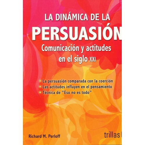 La Dinámica De La Persuasión Comunicación Y Actitudes En El Siglo Xxi, De Perloff, Richard M.., Vol. 1. Editorial Trillas, Tapa Blanda En Español, 2017