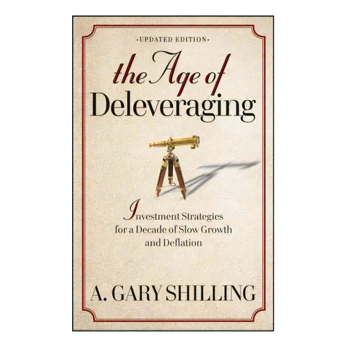 The Age Of Deleveraging, De A. Gary Shilling. Editorial John Wiley Sons Inc, Tapa Blanda En Inglés