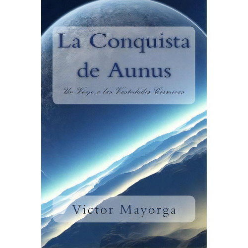 La Conquista De Aunus: Un Viaje A Las Vastedades Cosmicas, De Mayorga, Victor Jose. Editorial Createspace, Tapa Blanda En Español