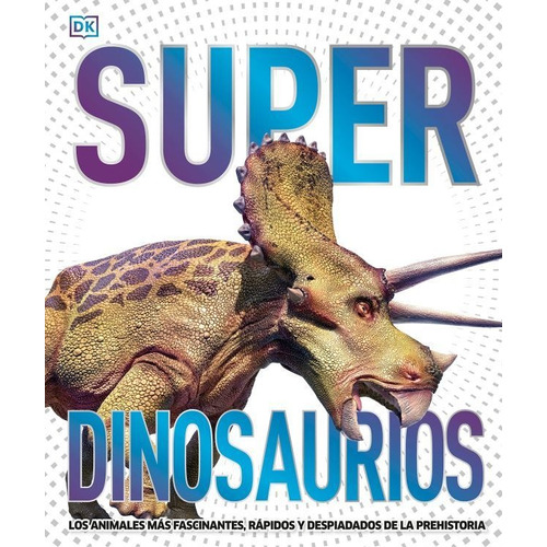 Super Dinosaurios: DINOSAURIOS, de DK. Super, vol. 1. Editorial Cosar, tapa dura, edición 1 en español, 2019