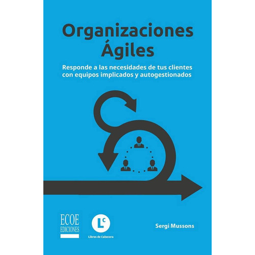 Organizaciones Ágiles: Responde A Las Necesidades De Tus Clientes Con Equipos Implicados Y Autogestionados, De Sergi Mussons. Editorial Ecoe Edicciones Ltda, Tapa Blanda, Edición 2020 En Español