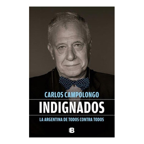 Indignados. La Argentina De Todos Contra Todos, De Campolongo, Carlos. Editorial Edic.b En Español
