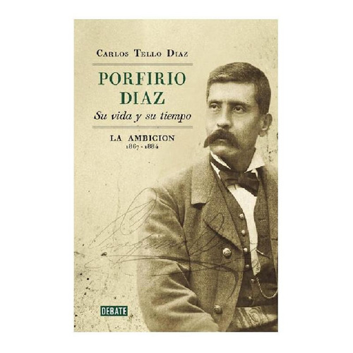 Porfirio Díaz. Su Vida Y Su Tiempo 2 La Ambición: 1867-1884