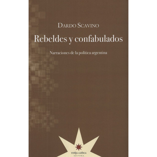 Rebeldes Y Confabulados - Narraciones De La Politica Argentina, de SCAVINO, DARDO. Editorial Eterna Cadencia, tapa tapa blanda en español