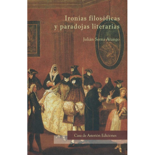 Ironias Filosoficas Y Paradojas Literarias, De Julián Serna Arango. Editorial Casa De Asterión Ediciones, Tapa Dura, Edición 1 En Español, 2021