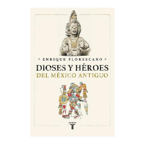 Dioses y héroes del México antiguo, de Florescano, Enrique. Editorial Taurus, tapa pasta blanda, edición 1 en español, 2020