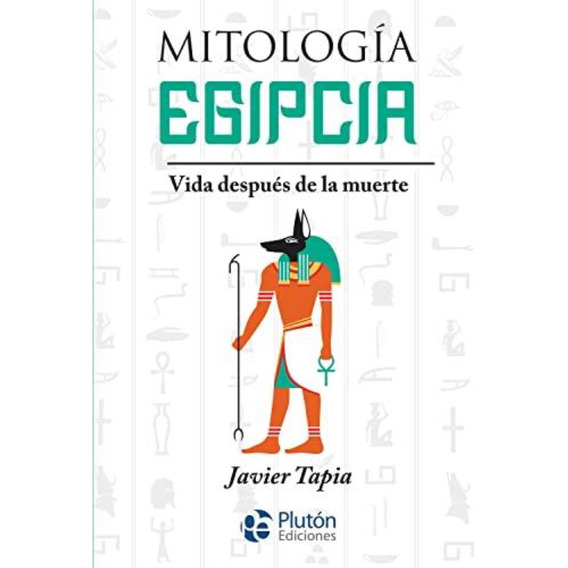 Mitologia Egipcia, Vida Despues De La Muerte - Javier Tapia