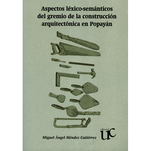 Aspectos Léxico-semánticos Del Gremio De La Construcción Arquitectónica En Popayán, De Miguel Ángel Méndez Gutiérrez. Editorial Universidad Del Cauca, Tapa Blanda, Edición 1 En Español, 2013