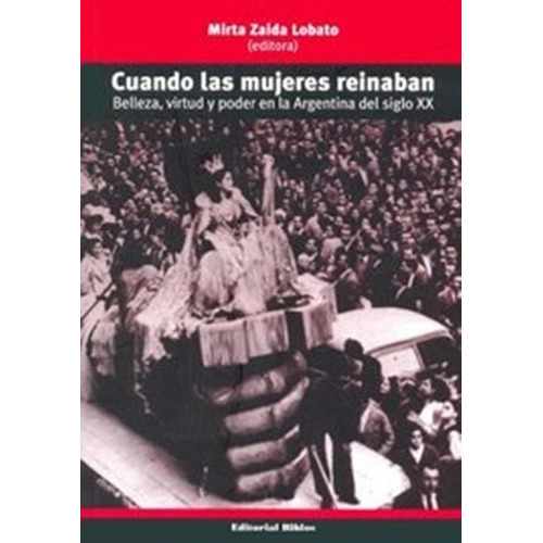 Cuando Las Mujeres Reinaban. Belleza, Género Y Poder En La Argentina Del Sigloxx, De Mirta Zaida Lobato. Editorial Biblos En Español