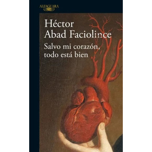 Salvo Mi Corazón, Todo Está Bien, De Hector Abad Faciolince. Editorial Penguin Random House, Tapa Dura, Edición 2022 En Español