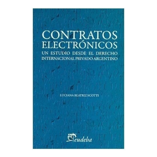 Contratos Electronicos: Un Estudio Desde El Derecho Internacional Privado Argentino, De Scotti, Luciana., Vol. 1. Editorial Eudeba, Tapa Blanda En Español, 2012