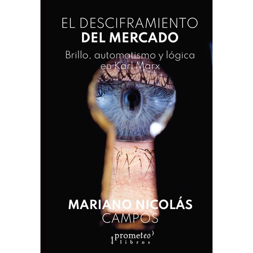 El Desciframiento Del Mercado: Brillo Automatismo Y Logica En Karl Marx, De Campos Mariano Nicolàs., Vol. Volumen Unico. Editorial Prometeo Libros, Tapa Blanda, Edición 1 En Español, 2021