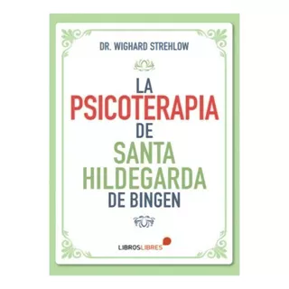 La Psicoterapia De Santa Hildegarda De Bingen, De Dr. Wighard Strehlow. Editorial Libroslibres, Tapa Blanda En Español, 2022
