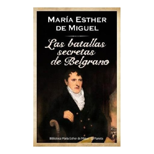 Batallas Secretas De Belgrano, Las, De De Miguel, Maria Esther. Editorial Planeta, Edición 1 En Español