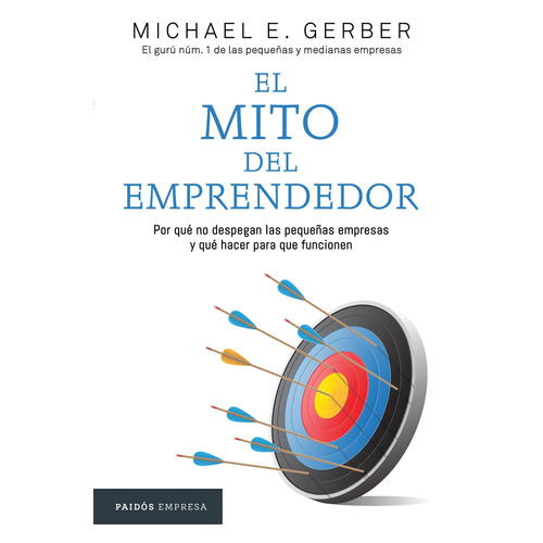 El mito del emprendedor, de Gerber, Michael E.. Serie Empresa Editorial Paidos México, tapa blanda en español, 2017