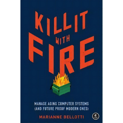 Kill It With Fire : Managing Aging Computer Systems (and Future Proof Modern Ones), De Marriane Bellotti. Editorial No Starch Press,us, Tapa Blanda En Inglés