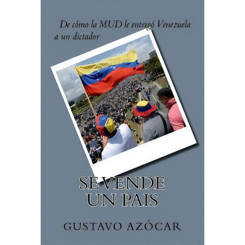 Se Vende Un Pais : De Como La Mud Le Entrego Venezuela A Un Dictador, De Gustavo Azocar Alcala. Editorial Createspace Independent Publishing Platform, Tapa Blanda En Español