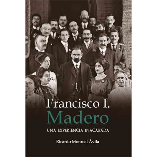 Francisco I Madero Una Experiencia Inacabada, De Ricardo Monreal Avila. Editorial Miguel Angel Porrua, Edición 1 En Español, 2020