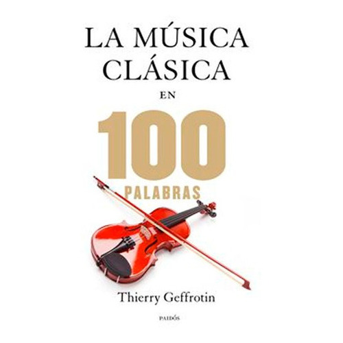 Las 100 Palabras De La Música Clásica, De Thierry Geffrotin. Editorial Paidós, Tapa Blanda En Español, 2013