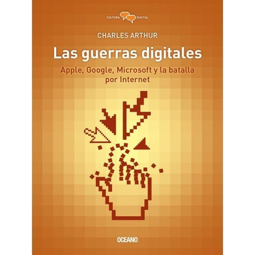 Las guerras digitales. Apple, Google, Microsoft y la batalla por internet, de Charles Arthur. Editorial Océano en español