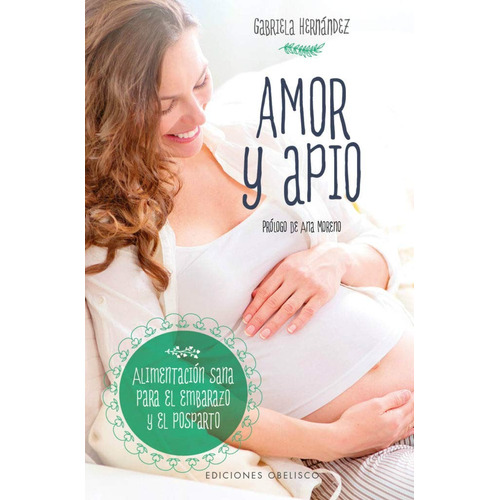 Amor y apio: Alimentación sana para el embarazo y el posparto, de Hernández, Gabriela. Editorial Ediciones Obelisco, tapa blanda en español, 2017
