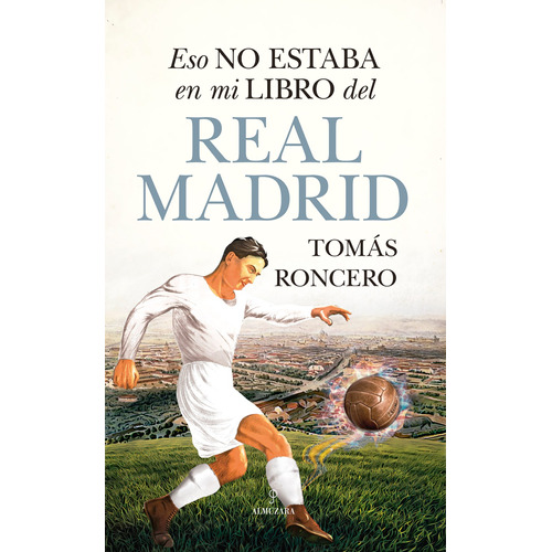 Eso no estaba en mi libro del Real Madrid, de Roncero, Tomás. Serie Historia Editorial Almuzara, tapa blanda en español, 2022