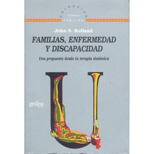 Familias, enfermedad y discapacidad: Una propuesta desde la terapia sistémica, de Rolland, John S. Serie Terapia Familiar Editorial Gedisa en español, 2000