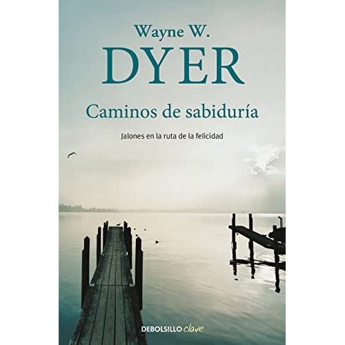 Caminos de sabiduría: Jalones en la ruta de la felicidad (Clave), de Wayne W. Dyer. Editorial Debolsillo, tapa blanda en español, 2015