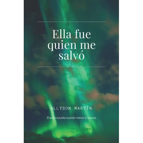 Ella Fue Quien Me Salvo El Amor Sucede Cuando Menos, de Martín, Allyson. Editorial Independently Published en español