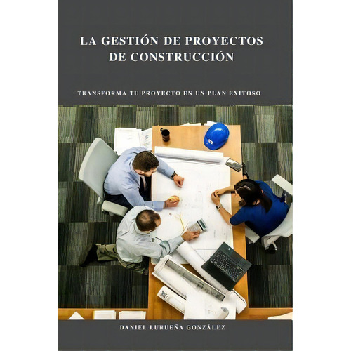 La Gestion De Proyectos De Construccion, De Daniel Lurueña Gonzalez. Editorial Createspace Independent Publishing Platform, Tapa Blanda En Español