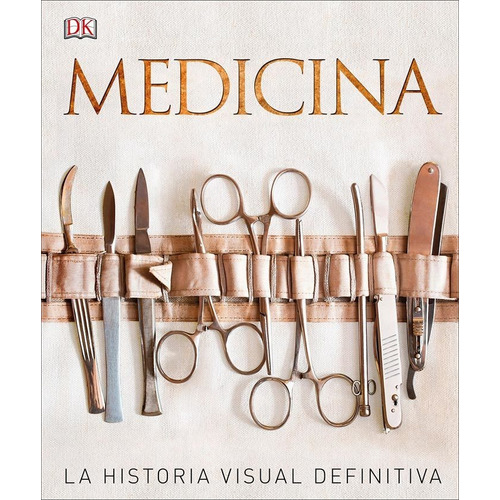 MEDICINA - LA HISTORIA VISUAL DEFINITIVA, de Steve Parker. Editorial DORLING KINDERSLEY en español, 2019