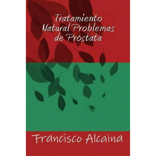 Tratamiento Natural Problemas De Prostata, De Francisco Alcaina. Editorial Createspace Independent Publishing Platform, Tapa Blanda En Español