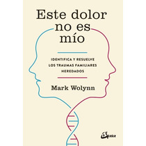 Este Dolor No Es Mío: Identifica Y Resuelve Los Traumas Familiares Heredados, De Mark Wolynn.