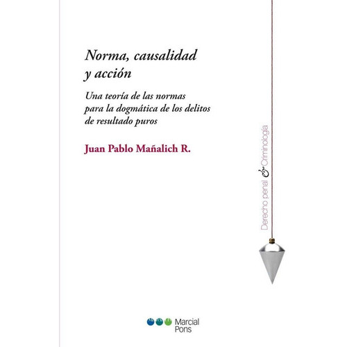 Norma, Causalidad Y Accion, De Mañalich R. Juan P. Editorial Marcial Pons, Tapa Blanda En Español, 2014