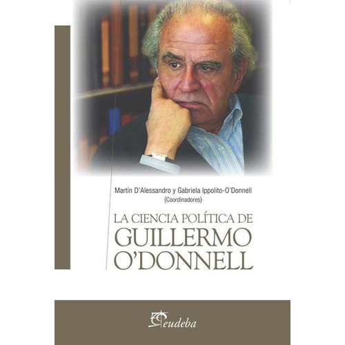 La Ciencia Politica De Guillermo O'donnell, De Martin D'alessandro / Gabriela Ippolito-o'donnell. Editorial Eudeba, Tapa Blanda En Español, 2015