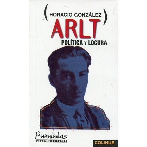 Arlt: Politica Y Locura, De Gonzalez, Horacio. Editorial Ediciones Colihue, Edición 1 En Español