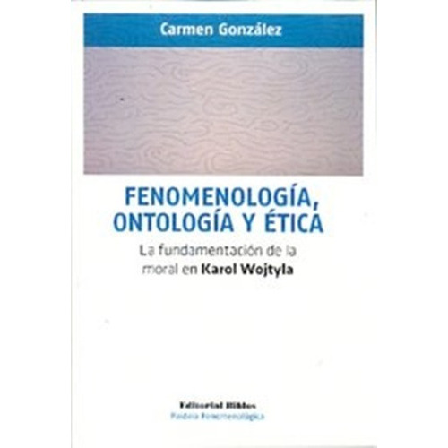 Fenomenología, Ontología Y Ética La Fundamentación De La Moral En Karol Wojtoyla, De Carmen González. Editorial Biblos En Español