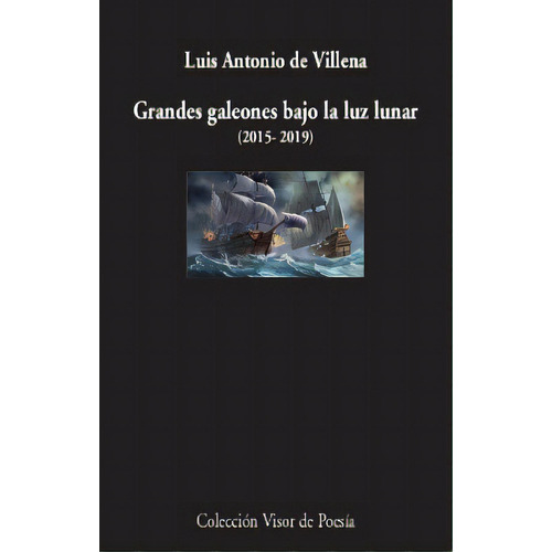 Grandes Galeones Bajo La Luz Lunar (2015-2019), De Villena, Luis Antonio. Editorial Visor Libros, S.l., Tapa Blanda En Español