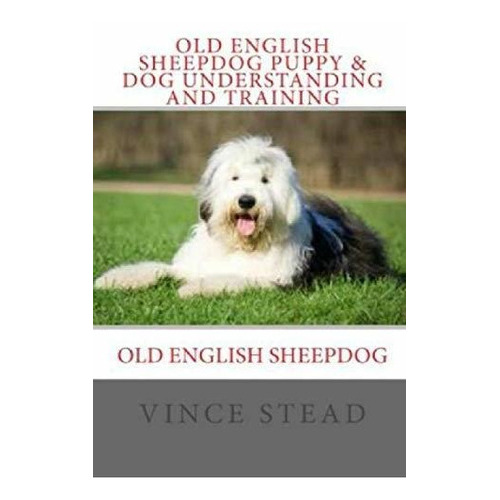 Old English Sheepdog Puppy & Dog Understanding And Training, De Vince Stead. Editorial Lulu Com, Tapa Blanda En Inglés