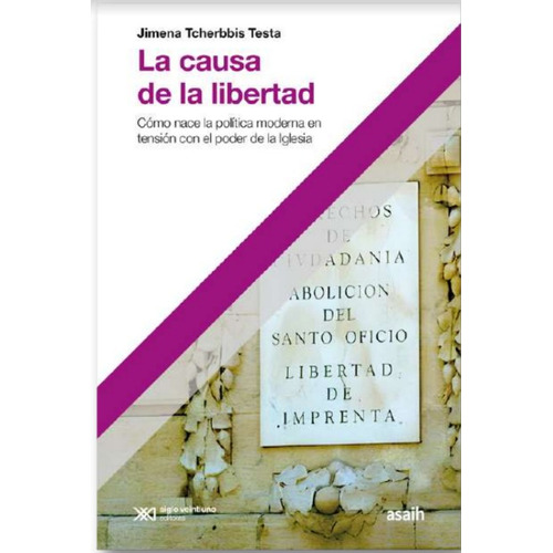 La Causa De La Libertad: Cómo Nace La Política Moderna En Tensión Con El Poder De La Iglesia, De Jimena Tcherbbis Testa. Editorial Siglo Xxi Editores, Tapa Blanda En Español, 2023