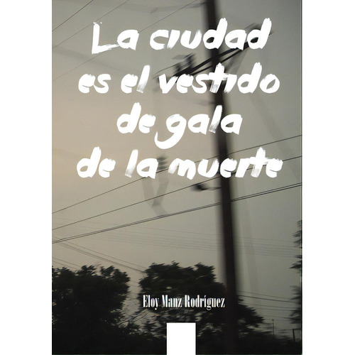 La Ciudad Es El Vestido De Gala De La Muerte, De Manz Rodríguez, Eloy. Editorial Lulu Pr, Tapa Blanda En Español