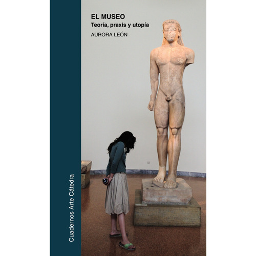 El museo: teoría, praxis y utopía, de León, Aurora. Serie Cuadernos Arte Cátedra Editorial Cátedra, tapa blanda en español, 2010
