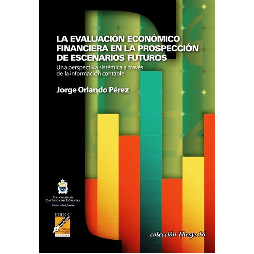 EVALUACION ECONOMICO FINANCIERA EN LA PROSPECCION DE ESCENARIOS FUTUROS, de PEREZ ORLANDO JORGE. Editorial UNIVERSIDAD CATOLICA CORDOBA, tapa blanda en español, 2010