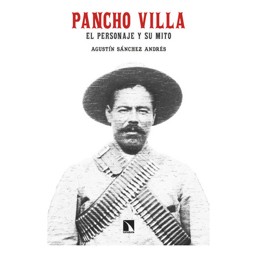 Pancho Villa. El Personaje Y Su Mito, De Sanchez Andres, Agustin. Editorial Los Libros De La Catarata, Tapa Blanda En Español