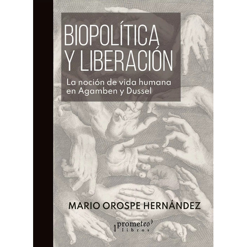 Biopolítica Y Liberación: LA NOCIÓN DE VIDA HUMANA EN AGAMBEN Y DUSSEL, de Orospe Hernández Mario. Serie NA, vol. Volumen Unico. Editorial Prometeo Libros, tapa blanda, edición 1 en español, 2023