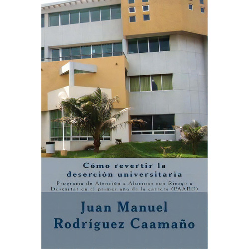 Como Revertir La Desercion Universitaria: Programa De Atenciãâ³n A Alumnos Con Riesgo A Desesrta..., De Rodriguez Caamalo, Juan Manuel. Editorial Createspace, Tapa Blanda En Español