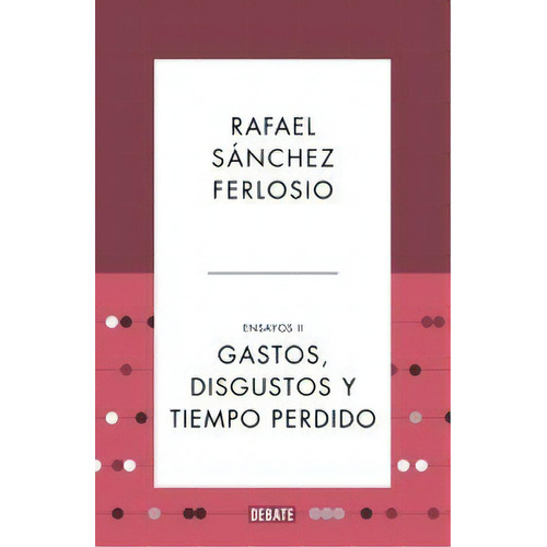 Gastos, Disgustos Y Tiempo Perdido (ensayos 2), De Sánchez Ferlosio, Rafael. Editorial Debate, Tapa Dura En Español