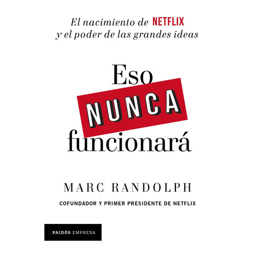 Eso nunca funcionará: El nacimiento de Netflix y el poder de las grandes ideas, de Randolph, Marc. Serie Empresa Editorial Paidos México, tapa blanda en español, 2020